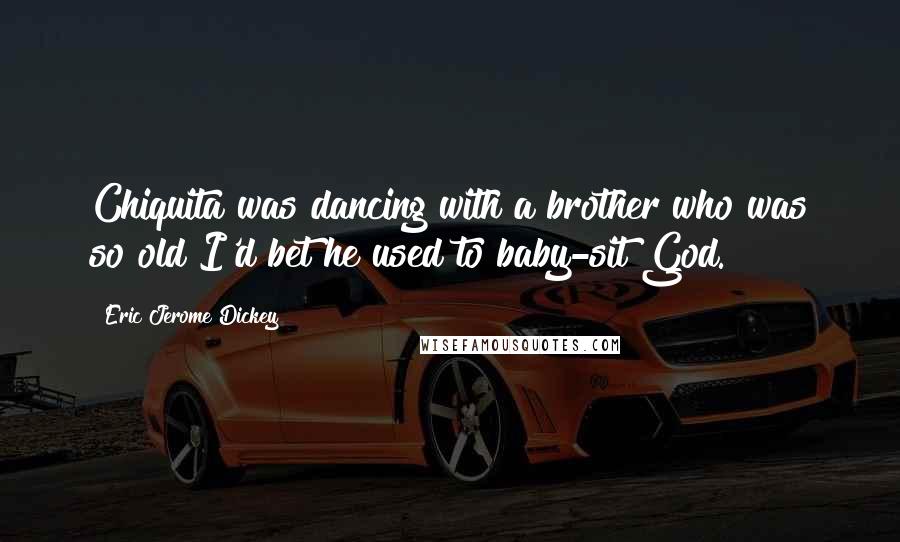 Eric Jerome Dickey Quotes: Chiquita was dancing with a brother who was so old I'd bet he used to baby-sit God.