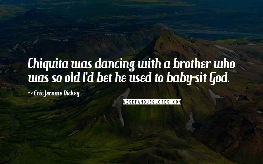 Eric Jerome Dickey Quotes: Chiquita was dancing with a brother who was so old I'd bet he used to baby-sit God.