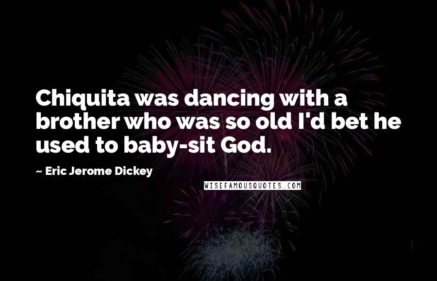 Eric Jerome Dickey Quotes: Chiquita was dancing with a brother who was so old I'd bet he used to baby-sit God.