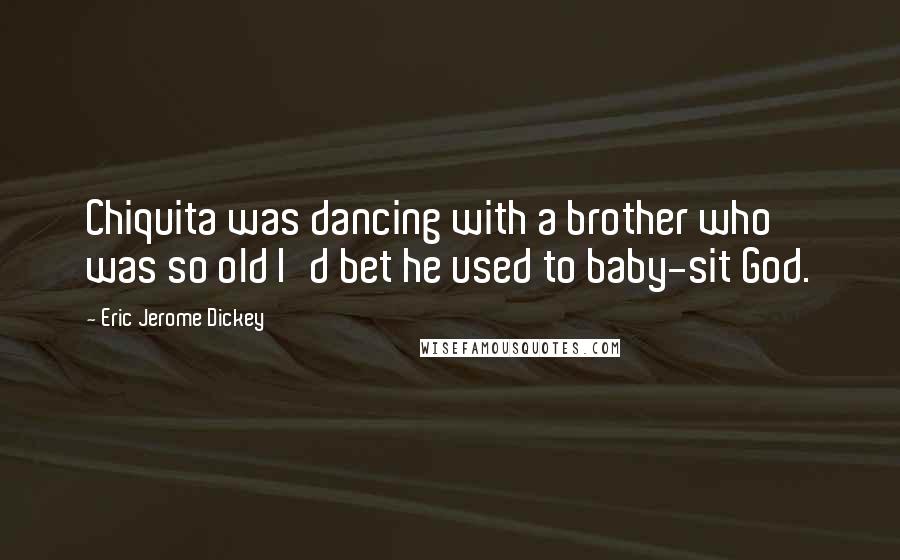 Eric Jerome Dickey Quotes: Chiquita was dancing with a brother who was so old I'd bet he used to baby-sit God.