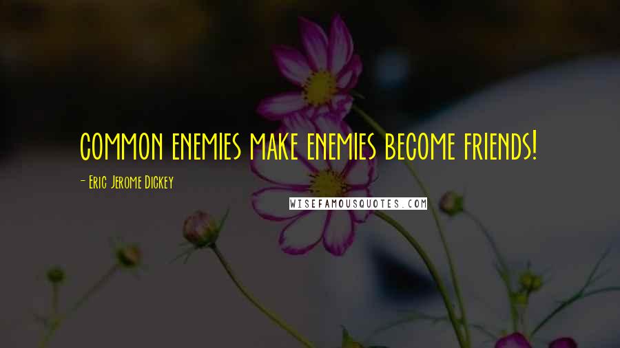 Eric Jerome Dickey Quotes: common enemies make enemies become friends!