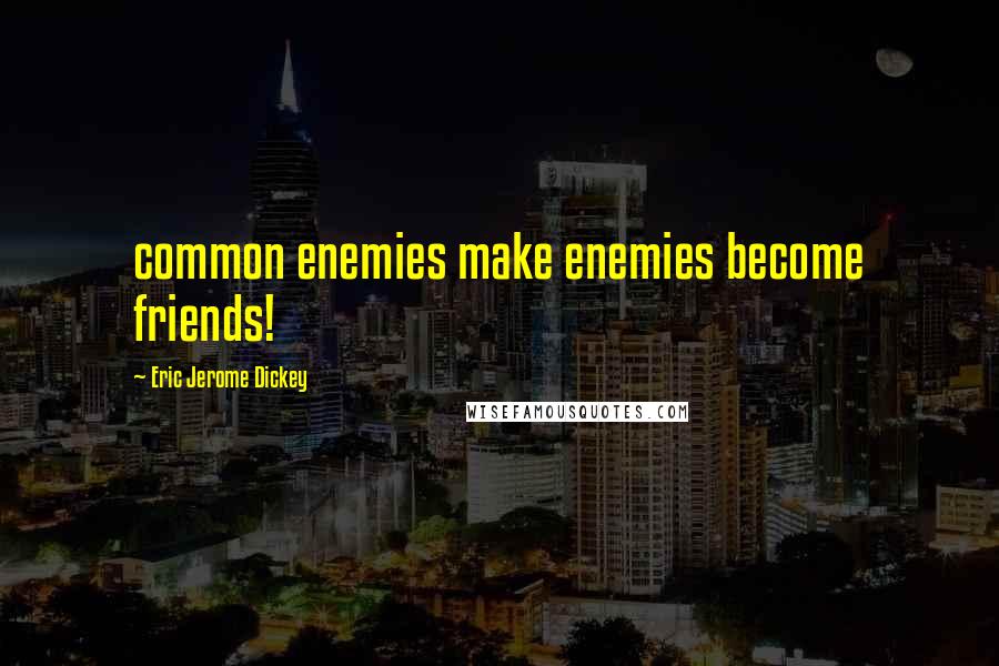 Eric Jerome Dickey Quotes: common enemies make enemies become friends!