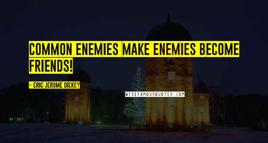 Eric Jerome Dickey Quotes: common enemies make enemies become friends!