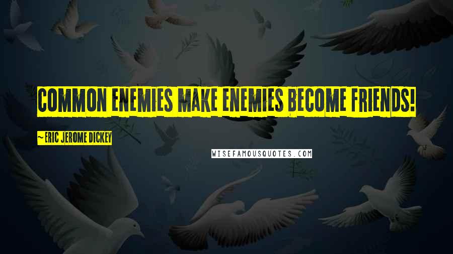 Eric Jerome Dickey Quotes: common enemies make enemies become friends!