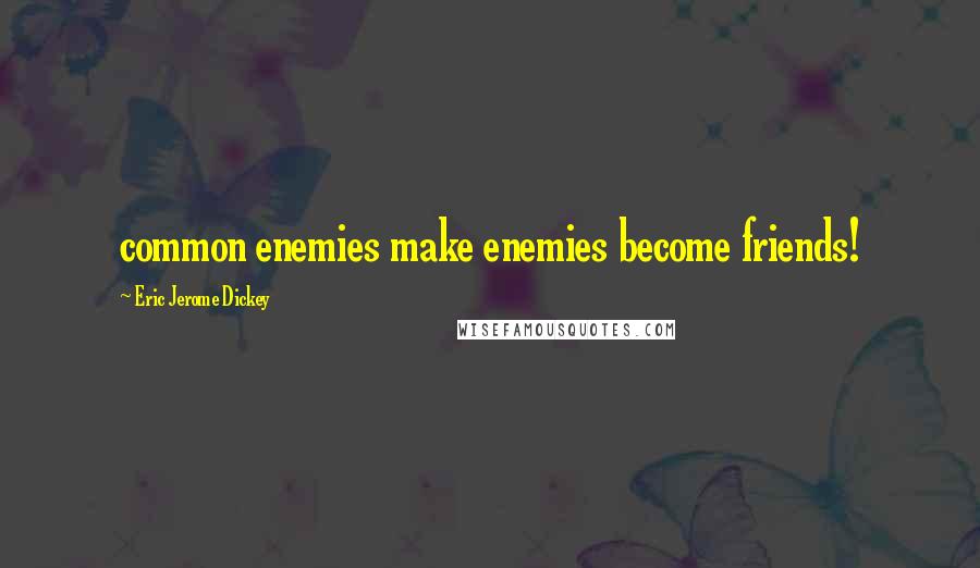 Eric Jerome Dickey Quotes: common enemies make enemies become friends!