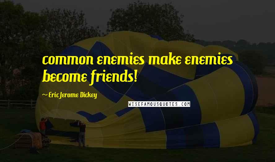 Eric Jerome Dickey Quotes: common enemies make enemies become friends!