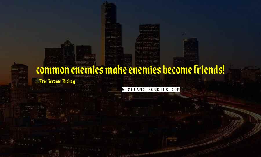 Eric Jerome Dickey Quotes: common enemies make enemies become friends!