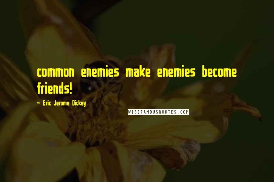 Eric Jerome Dickey Quotes: common enemies make enemies become friends!