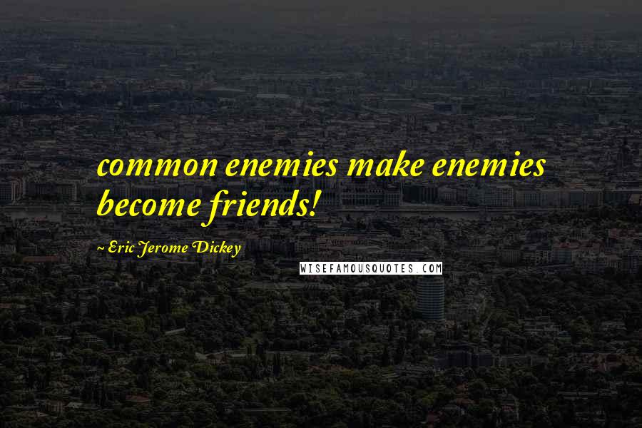 Eric Jerome Dickey Quotes: common enemies make enemies become friends!