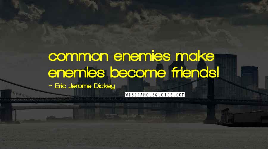 Eric Jerome Dickey Quotes: common enemies make enemies become friends!