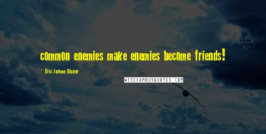 Eric Jerome Dickey Quotes: common enemies make enemies become friends!