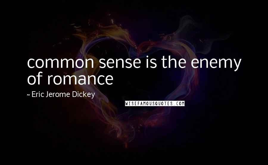 Eric Jerome Dickey Quotes: common sense is the enemy of romance