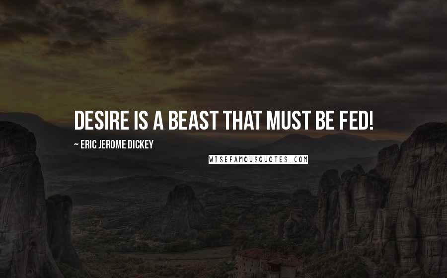 Eric Jerome Dickey Quotes: Desire is a beast that must be fed!