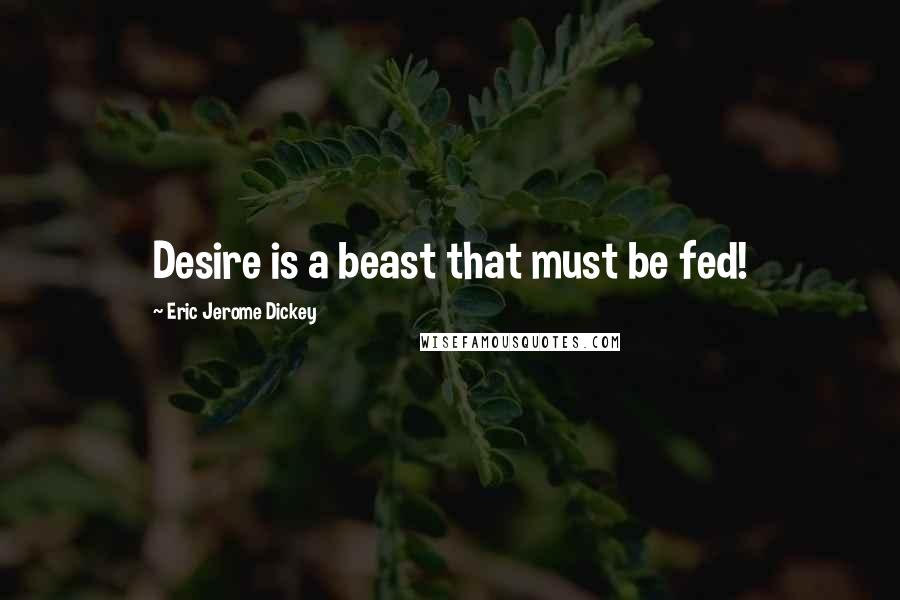 Eric Jerome Dickey Quotes: Desire is a beast that must be fed!