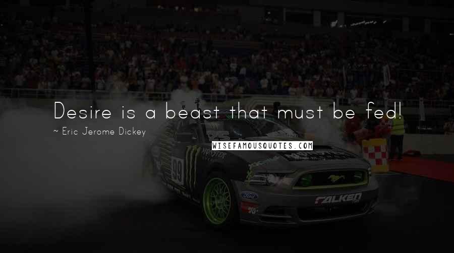 Eric Jerome Dickey Quotes: Desire is a beast that must be fed!