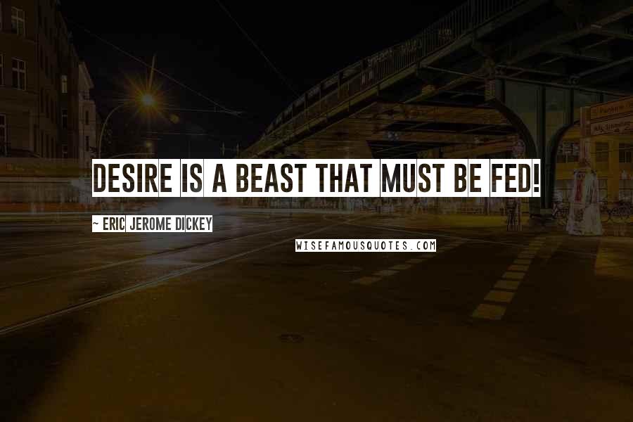 Eric Jerome Dickey Quotes: Desire is a beast that must be fed!