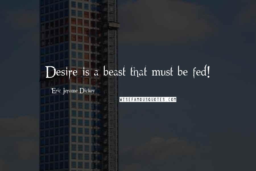 Eric Jerome Dickey Quotes: Desire is a beast that must be fed!