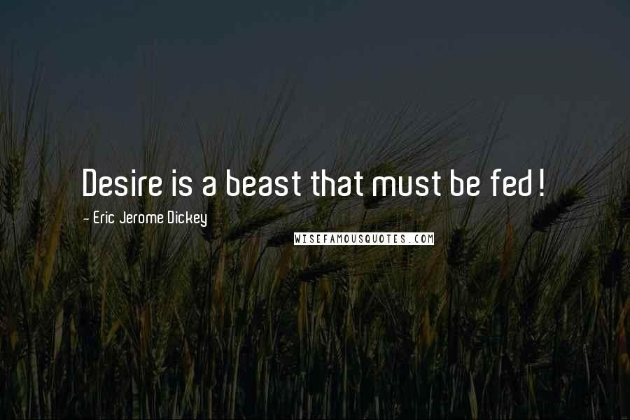 Eric Jerome Dickey Quotes: Desire is a beast that must be fed!
