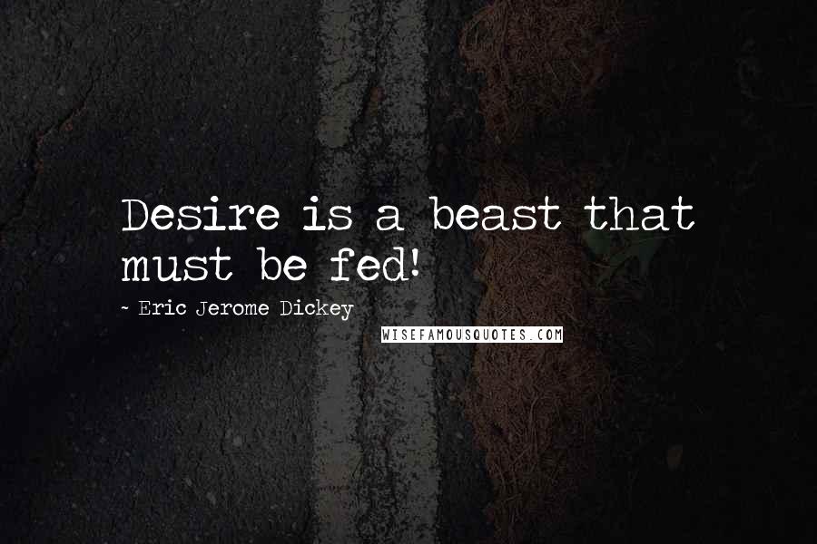 Eric Jerome Dickey Quotes: Desire is a beast that must be fed!