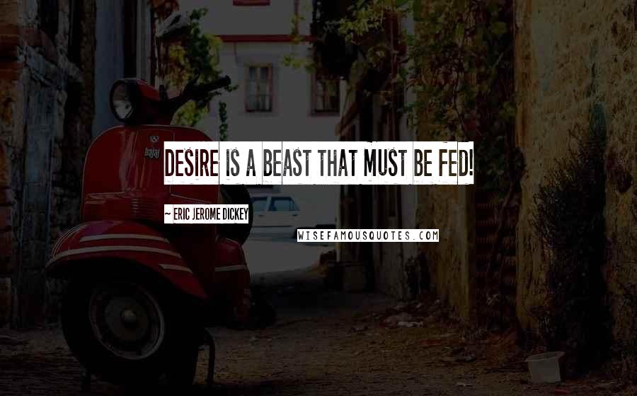 Eric Jerome Dickey Quotes: Desire is a beast that must be fed!