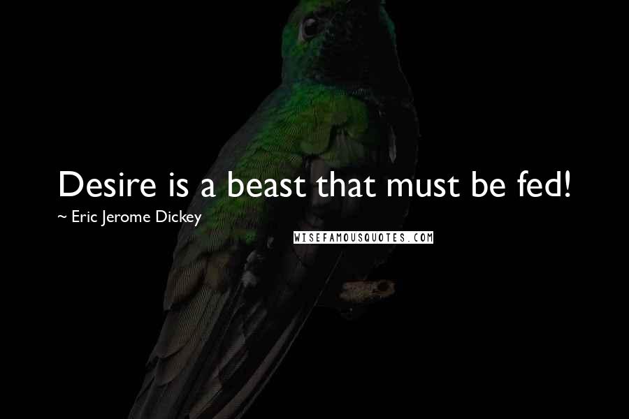 Eric Jerome Dickey Quotes: Desire is a beast that must be fed!