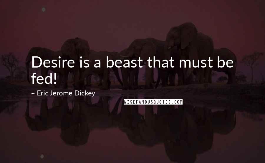 Eric Jerome Dickey Quotes: Desire is a beast that must be fed!