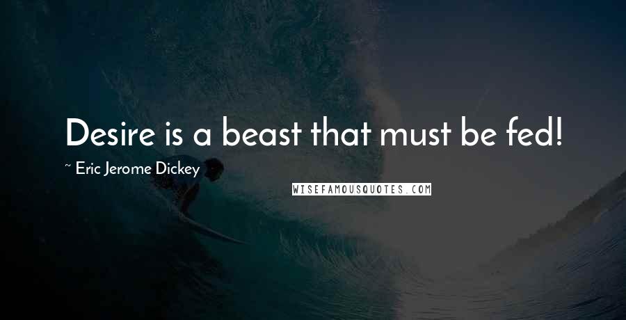 Eric Jerome Dickey Quotes: Desire is a beast that must be fed!