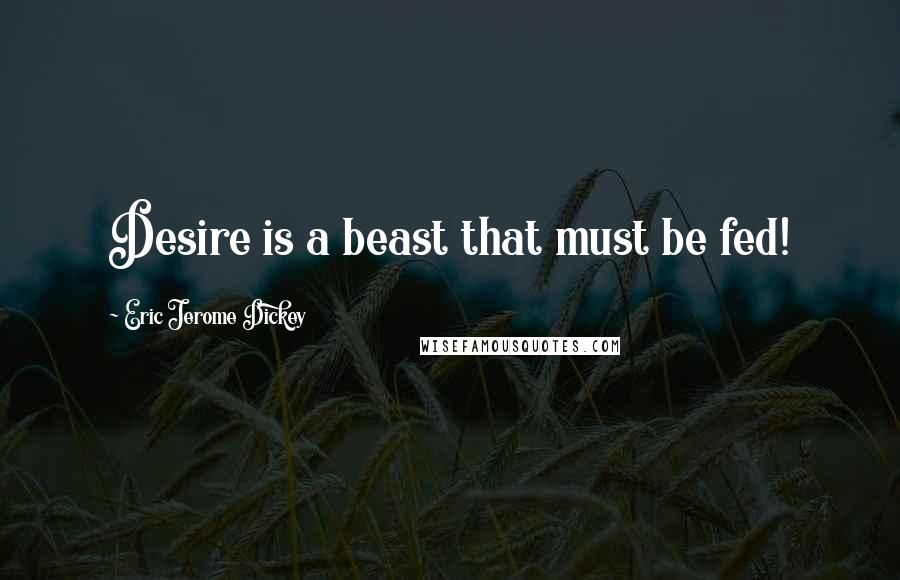 Eric Jerome Dickey Quotes: Desire is a beast that must be fed!