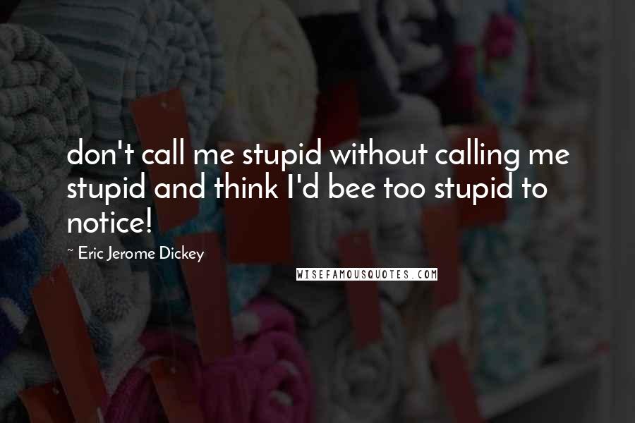 Eric Jerome Dickey Quotes: don't call me stupid without calling me stupid and think I'd bee too stupid to notice!