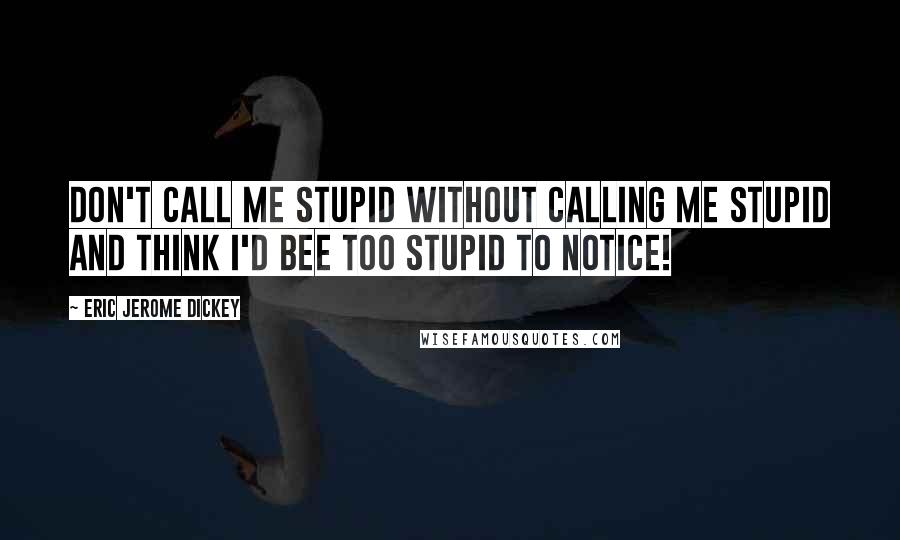 Eric Jerome Dickey Quotes: don't call me stupid without calling me stupid and think I'd bee too stupid to notice!