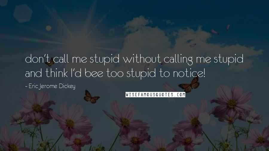 Eric Jerome Dickey Quotes: don't call me stupid without calling me stupid and think I'd bee too stupid to notice!