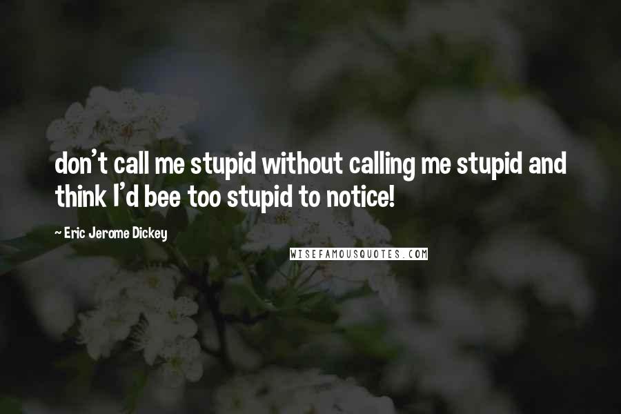 Eric Jerome Dickey Quotes: don't call me stupid without calling me stupid and think I'd bee too stupid to notice!