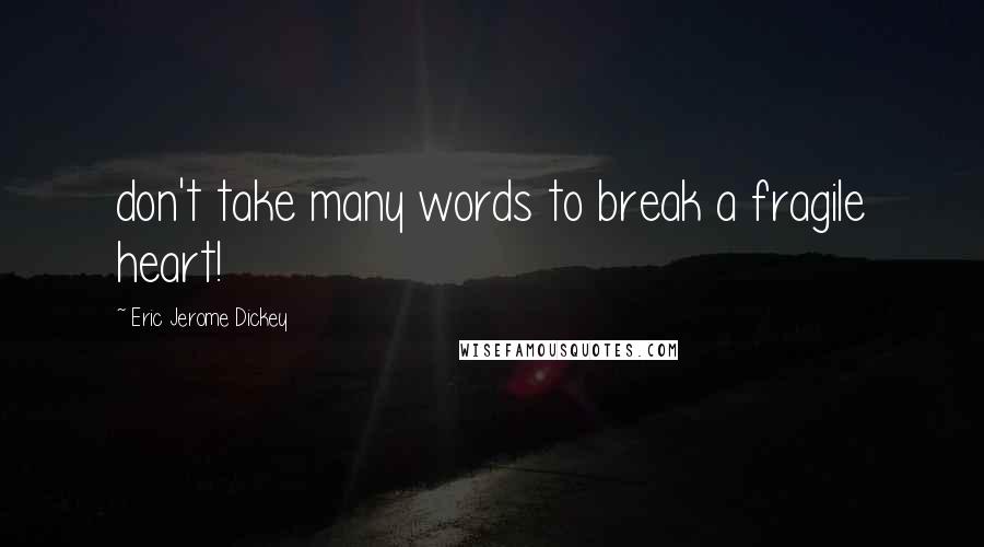 Eric Jerome Dickey Quotes: don't take many words to break a fragile heart!