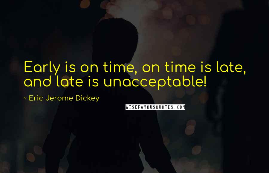 Eric Jerome Dickey Quotes: Early is on time, on time is late, and late is unacceptable!