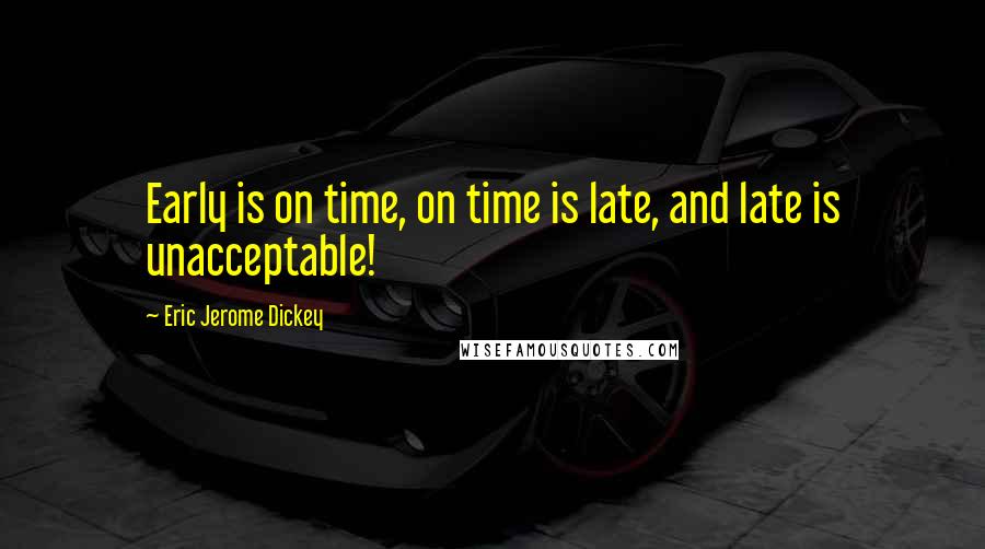 Eric Jerome Dickey Quotes: Early is on time, on time is late, and late is unacceptable!