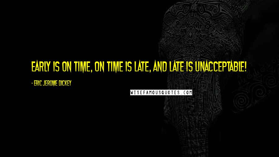 Eric Jerome Dickey Quotes: Early is on time, on time is late, and late is unacceptable!