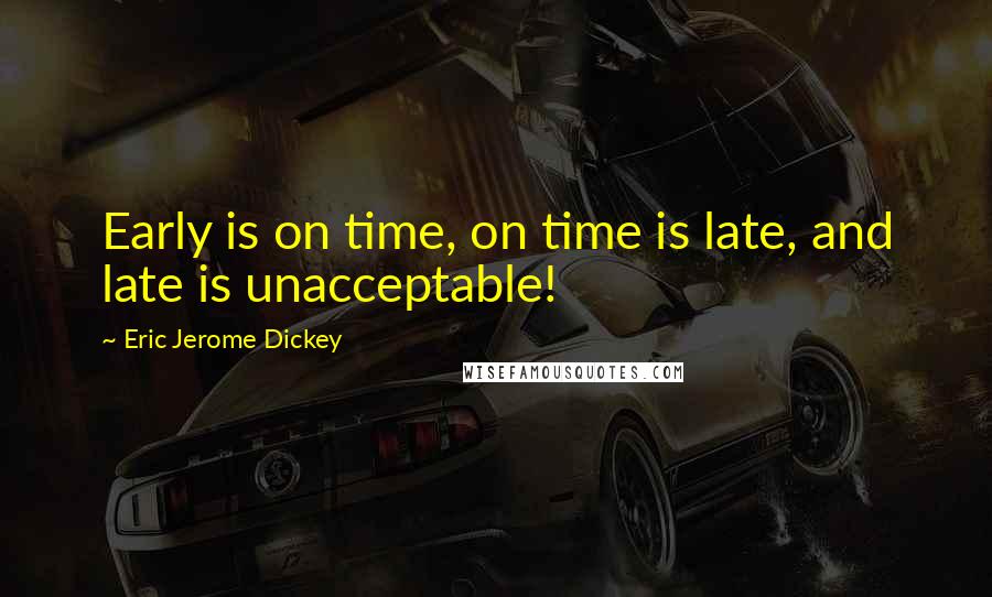 Eric Jerome Dickey Quotes: Early is on time, on time is late, and late is unacceptable!