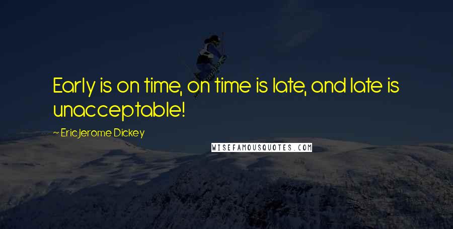 Eric Jerome Dickey Quotes: Early is on time, on time is late, and late is unacceptable!