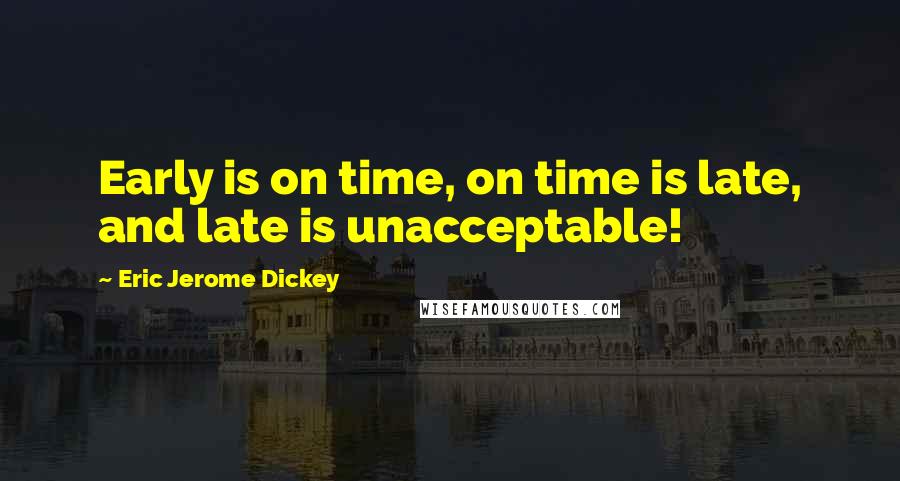 Eric Jerome Dickey Quotes: Early is on time, on time is late, and late is unacceptable!
