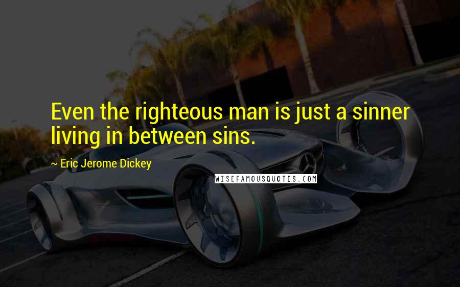 Eric Jerome Dickey Quotes: Even the righteous man is just a sinner living in between sins.