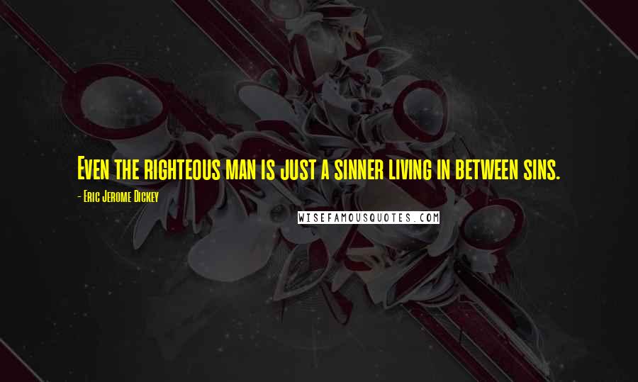 Eric Jerome Dickey Quotes: Even the righteous man is just a sinner living in between sins.