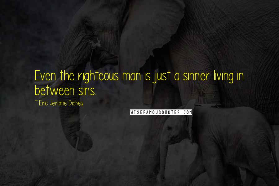 Eric Jerome Dickey Quotes: Even the righteous man is just a sinner living in between sins.