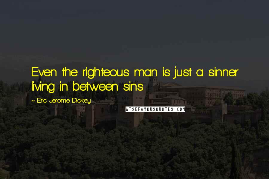 Eric Jerome Dickey Quotes: Even the righteous man is just a sinner living in between sins.