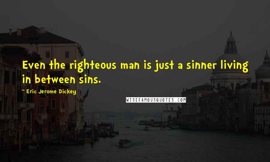 Eric Jerome Dickey Quotes: Even the righteous man is just a sinner living in between sins.