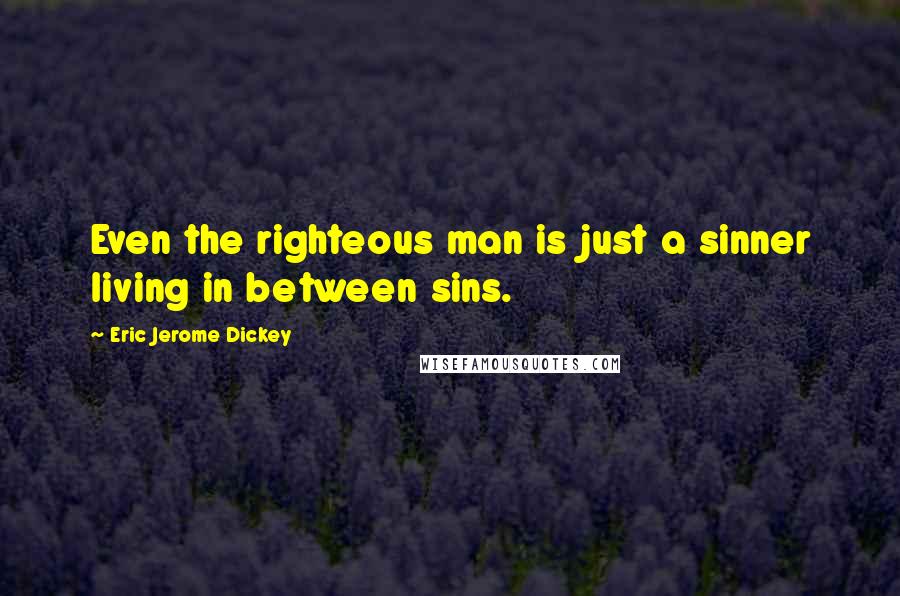 Eric Jerome Dickey Quotes: Even the righteous man is just a sinner living in between sins.