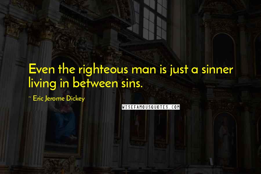 Eric Jerome Dickey Quotes: Even the righteous man is just a sinner living in between sins.