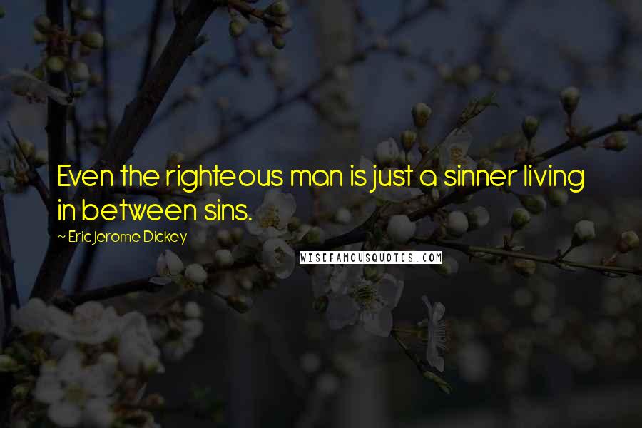 Eric Jerome Dickey Quotes: Even the righteous man is just a sinner living in between sins.