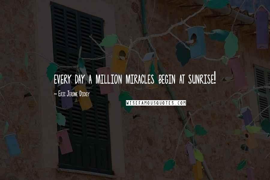 Eric Jerome Dickey Quotes: every day a million miracles begin at sunrise!