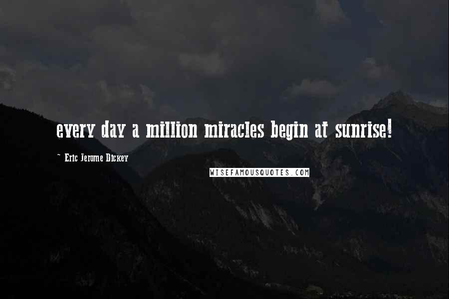 Eric Jerome Dickey Quotes: every day a million miracles begin at sunrise!