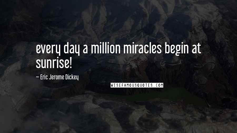 Eric Jerome Dickey Quotes: every day a million miracles begin at sunrise!